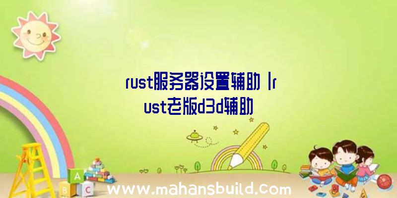 「rust服务器设置辅助」|rust老版d3d辅助